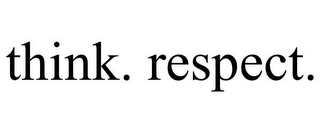 THINK. RESPECT.