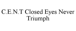 C.E.N.T CLOSED EYES NEVER TRIUMPH