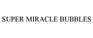 SUPER MIRACLE BUBBLES