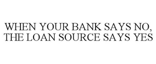 WHEN YOUR BANK SAYS NO, THE LOAN SOURCE SAYS YES