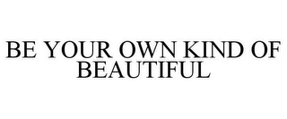 BE YOUR OWN KIND OF BEAUTIFUL