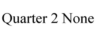 QUARTER 2 NONE