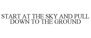 START AT THE SKY AND PULL DOWN TO THE GROUND