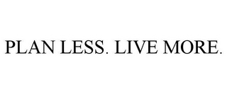 PLAN LESS. LIVE MORE.