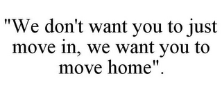 "WE DON'T WANT YOU TO JUST MOVE IN, WE WANT YOU TO MOVE HOME".