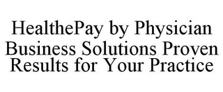 HEALTHEPAY BY PHYSICIAN BUSINESS SOLUTIONS PROVEN RESULTS FOR YOUR PRACTICE