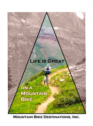 LIFE IS GREAT ON A MOUNTAIN BIKE AND MOUNTAIN BIKE DESTINATIONS, INC.