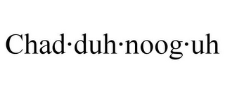 CHAD·DUH·NOOG·UH