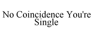 NO COINCIDENCE YOU'RE SINGLE