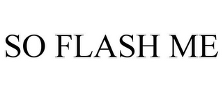 SO FLASH ME