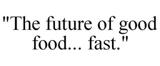 "THE FUTURE OF GOOD FOOD... FAST."