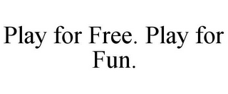 PLAY FOR FREE. PLAY FOR FUN.