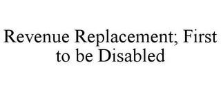 REVENUE REPLACEMENT; FIRST TO BE DISABLED