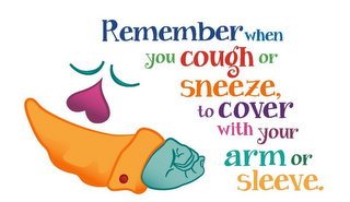 REMEMBER WHEN YOU COUGH OR SNEEZE, TO COVER WITH YOUR ARM OR SLEEVE.