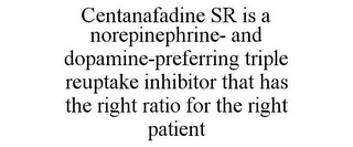 CENTANAFADINE SR IS A NOREPINEPHRINE- AND DOPAMINE-PREFERRING TRIPLE REUPTAKE INHIBITOR THAT HAS THE RIGHT RATIO FOR THE RIGHT PATIENT