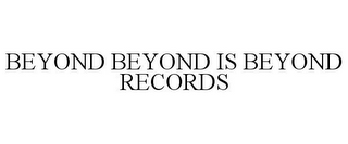 BEYOND BEYOND IS BEYOND RECORDS