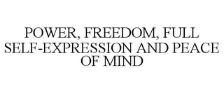 POWER, FREEDOM, FULL SELF-EXPRESSION AND PEACE OF MIND