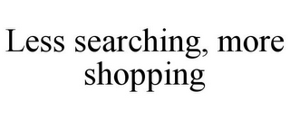 LESS SEARCHING, MORE SHOPPING