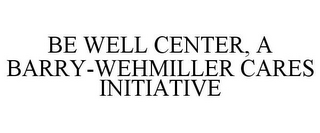 BE WELL CENTER, A BARRY-WEHMILLER CARES INITIATIVE