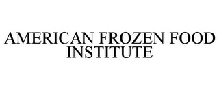 AMERICAN FROZEN FOOD INSTITUTE