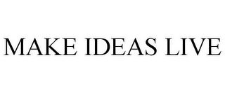 MAKE IDEAS LIVE