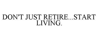 DON'T JUST RETIRE...START LIVING.