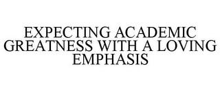 EXPECTING ACADEMIC GREATNESS WITH A LOVING EMPHASIS