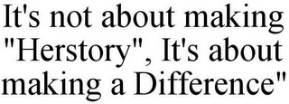 IT'S NOT ABOUT MAKING "HERSTORY", IT'S ABOUT MAKING A DIFFERENCE"