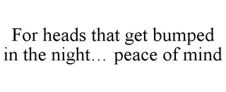 FOR HEADS THAT GET BUMPED IN THE NIGHT... PEACE OF MIND