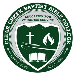 CLEAR CREEK BAPTIST BIBLE COLLEGE PINEVILLE, KY SINCE 1926 EDUCATION FOR CHRISTIAN SERVICE