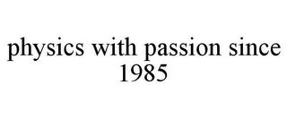 PHYSICS WITH PASSION SINCE 1985