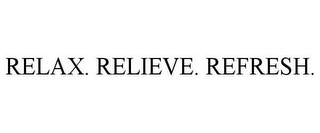 RELAX. RELIEVE. REFRESH.