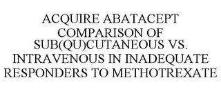 ACQUIRE ABATACEPT COMPARISON OF SUB(QU)CUTANEOUS VS. INTRAVENOUS IN INADEQUATE RESPONDERS TO METHOTREXATE