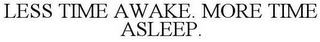 LESS TIME AWAKE. MORE TIME ASLEEP.