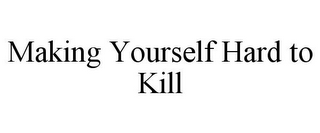 MAKING YOURSELF HARD TO KILL