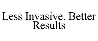 LESS INVASIVE. BETTER RESULTS