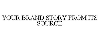 YOUR BRAND STORY FROM ITS SOURCE