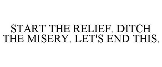 START THE RELIEF. DITCH THE MISERY. LET'S END THIS.