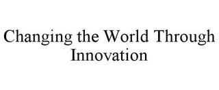 CHANGING THE WORLD THROUGH INNOVATION