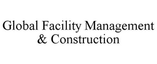 GLOBAL FACILITY MANAGEMENT & CONSTRUCTION