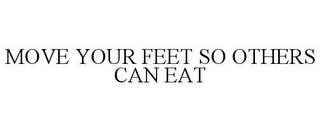 MOVE YOUR FEET SO OTHERS CAN EAT