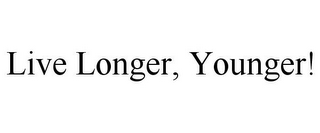 LIVE LONGER, YOUNGER!