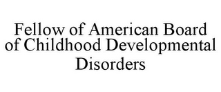 FELLOW OF AMERICAN BOARD OF CHILDHOOD DEVELOPMENTAL DISORDERS