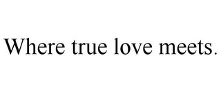 WHERE TRUE LOVE MEETS.