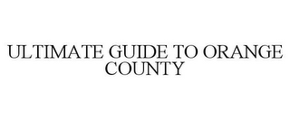 ULTIMATE GUIDE TO ORANGE COUNTY