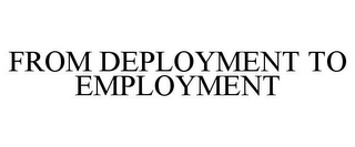 FROM DEPLOYMENT TO EMPLOYMENT