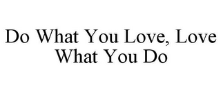 DO WHAT YOU LOVE, LOVE WHAT YOU DO