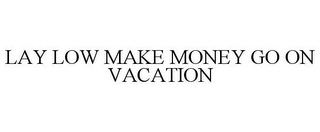 LAY LOW MAKE MONEY GO ON VACATION