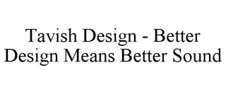 TAVISH DESIGN - BETTER DESIGN MEANS BETTER SOUND