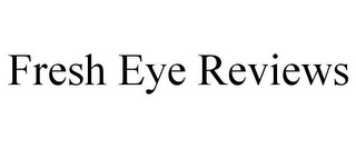 FRESH EYE REVIEWS